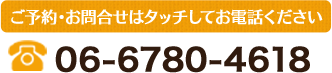 ご予約・お問合せはタッチしてお電話ください 電話06-6780-4618