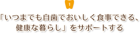 「いつまでも自歯でおいしく食事できる、健康な暮らし」をサポートする