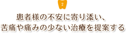 患者様の不安に寄り添い、苦痛や痛みの少ない治療を提案する 